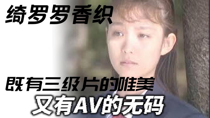 【三级】绮罗罗香织_一部老片子_既有三级片的唯美_又有AV的无码_虽然老片子了_但是值得一看弹性的乳房和纤细的腰肢